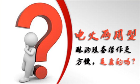 電火兩用酒廠釀酒設(shè)備操作更方便，是真的嗎？04